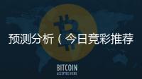 预测分析（今日竞彩推荐预测分析）