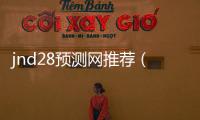 jnd28预测网推荐（jnd官网预测）